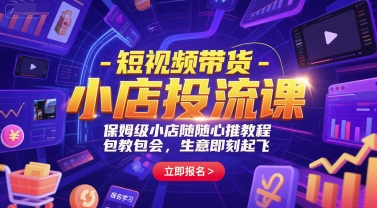 短视频带货-小店投流课,保姆级小店随心推教程,包教包会,生意即刻起飞-阳知网创资源库