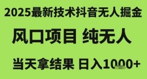2025最新技术抖音无人掘金,风口项目,纯无人,当天拿结果日入1k+【揭秘】-阳知网创资源库