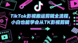 TikTok影视搬运剪辑全流程，小白也能学会从TK影视剪辑-阳知网创资源库