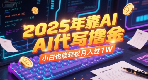 2025年靠AI代写撸金,小白也能轻松月入过1W-阳知网创资源库