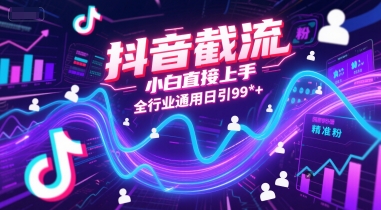 抖音截流,小白直接上手,全行业通用日引99+精准粉【揭秘】-阳知网创资源库