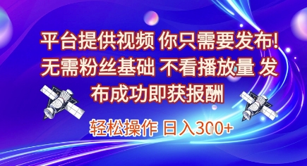 平台提供视频,你只需要发布, 无需粉丝基础,不看播放量,发布成功即获报酬,日入3张【揭秘】-阳知网创资源库