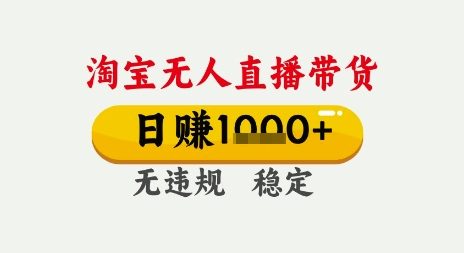 淘宝无人直播带货,日入多张,无需露脸无需说话,无违规无封号,只要一台电脑即可全天开播【揭秘】-阳知网创资源库