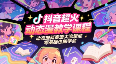 抖音超火动态漫教学课程,动态漫新赛道大流量池,零基础也能学会-阳知网创资源库