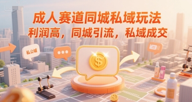 成人赛道同城私域玩法,利润高,同城引流,私域成交-阳知网创资源库