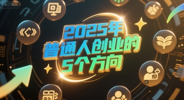 付费文章:2025年普通人创业的5个方向-阳知网创资源库