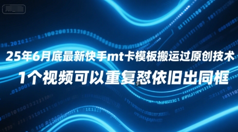 25年6月底最新快手mt卡模板搬运过原创技术，1个视频可以重复怼依旧出同框-阳知网创资源库