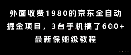 外面收费1980的京东全自动掘金项目,3台手机搞了6张,最新保姆级教程【揭秘】-阳知网创资源库