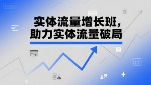 实体流量增长班，助力实体流量破局-阳知网创资源库