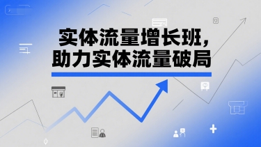 实体流量增长班，助力实体流量破局-阳知网创资源库