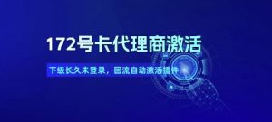 172号卡代理商激活_下级长久未登录，回流自动激活插件-阳知网创资源库