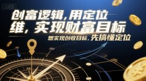 创富逻辑,用定位思维实现财富目标,想实现创收目标,先搞懂定位-阳知网创资源库