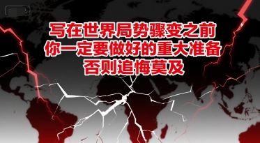 付费文章：写在世界局势骤变之前，你一定要做好的重大准备，否则追悔莫及-阳知网创资源库