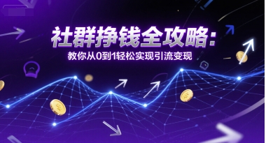 社群挣钱全攻略:教你从0到1轻松实现引流变现-阳知网创资源库