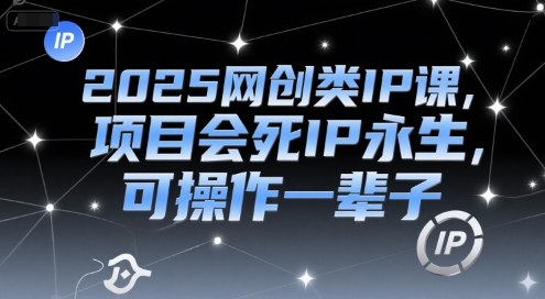 2025网创类IP课,项目会死IP永生,可操作一辈子-阳知网创资源库