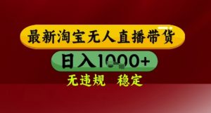 【最新】淘宝无人直播带货,独家技术,无违规无封号,操作简单,长期稳定,日入几张【揭秘】-阳知网创资源库