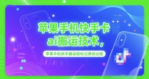 苹果手机快手卡ai搬运技术，苹果手机快手搬运轻松过原创出框-阳知网创资源库