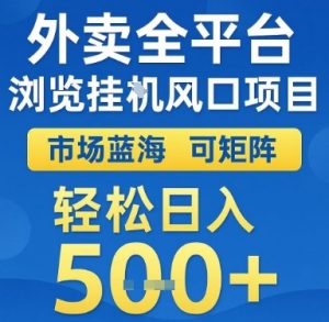 外卖全平台浏览挂G风口项目，市场蓝海，可矩阵，轻松日入5张+【揭秘】-阳知网创资源库