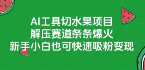 AI工具切水果项目，解压赛道条条爆火，新手小白也可快速吸粉变现-阳知网创资源库
