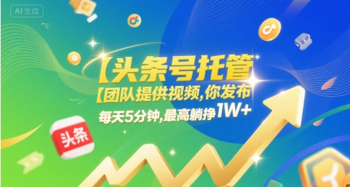 【头条号托管 】团队提供视频,你发布,每天5分钟,最高躺挣1W+【揭秘】-阳知网创资源库