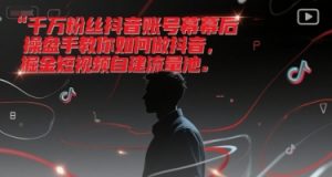 千万粉丝抖音账号幕后操盘手教你如何做抖音,掘金短视频自建流量池-阳知网创资源库