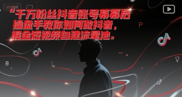千万粉丝抖音账号幕后操盘手教你如何做抖音,掘金短视频自建流量池-阳知网创资源库