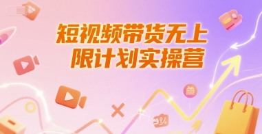 短视频带货无上限计划实操营,新人短视频带货工具流养号破播文案运营篇课程-阳知网创资源库