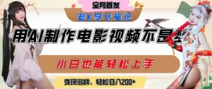 用AI制作电影不是梦,小白学会后轻松熟练上手,变现方式多样,日入2张+-阳知网创资源库