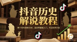 抖音历史解说教程，两个月内涨粉55W，适合零基础入门，可过伙伴计划-阳知网创资源库