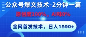 公众号爆文技术，2分钟一篇，原创度100%，AI味0%，复制粘贴，日入多张，全网首发【揭秘】-阳知网创资源库