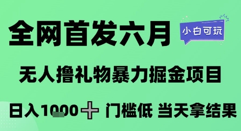 全网首发六月，无人撸礼物暴力掘金项目，日入1K+门槛低，当天拿结果，小白可玩【揭秘】-阳知网创资源库