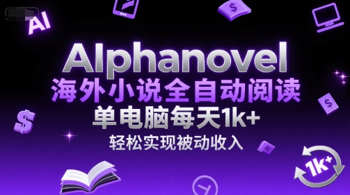 AIphanovel海外小说全自动阅读,单电脑每天1k+,轻松实现被动收入【揭秘】-阳知网创资源库