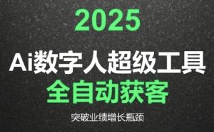 2025Ai数字人工具自动获客,教你借AI重塑获客流程,突破业绩增长瓶颈-阳知网创资源库