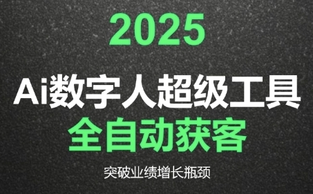 2025Ai数字人工具自动获客,教你借AI重塑获客流程,突破业绩增长瓶颈-阳知网创资源库