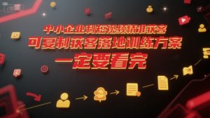 中小企业利用短视频精准获客,可复制获客落地训练方案,做好短视频,一定要看完-阳知网创资源库