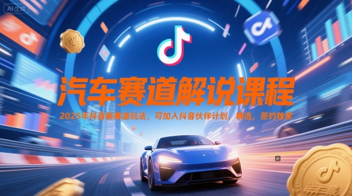 汽车赛道解说课程，2025年抖音新赛道玩法，可加入抖音伙伴计划，精选，签约独家-阳知网创资源库