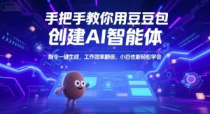 手把手教你用豆包创建AI智能体，指令一键生成，工作效率翻倍，小白也能轻松学会-阳知网创资源库