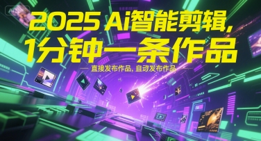 2025Ai智能剪辑,不需要剪辑,直接发布作品,自动剪辑,1分钟一条作品-阳知网创资源库