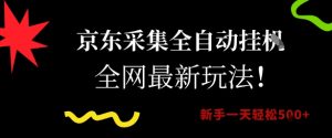 京东采集全自动挂G项目，全网最新玩法新手一天轻松5张【揭秘】-阳知网创资源库
