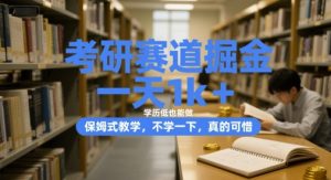 考研赛道掘金，一天1k+，学历低也能做，保姆式教学，不学一下，真的可惜【揭秘】-阳知网创资源库