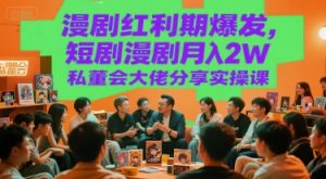 漫剧红利期爆发,短剧漫剧月入2W私董会大佬分享实操课-阳知网创资源库