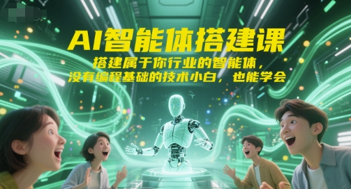 AI智能体搭建课,搭建属于你行业的智能体,没有编程基础的技术小白,也能学会-阳知网创资源库