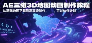 AE三维3D地图动画制作教程，从基础地图下载到高级制作，可过伙伴计划-阳知网创资源库