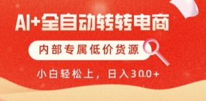 AI全自动转转电商，彻底解放双手，专属低价货源，单日轻松变现5张+【揭秘】-阳知网创资源库