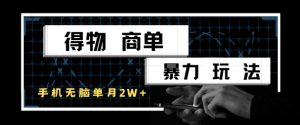 得物商单暴力玩法，一个账号单月1W+，手机无脑搬砖-阳知网创资源库
