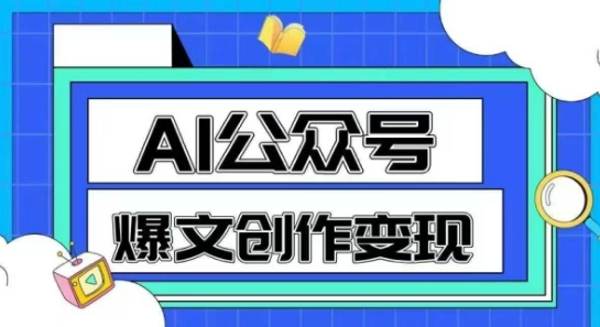 AI公众号爆文创作变现,教你一分钟生成一篇原创爆款文章-阳知网创资源库