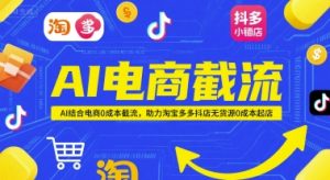 AI电商截流项目,AI结合电商0成本截流,助力淘宝多多抖店无货源0成本起店-阳知网创资源库