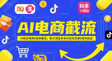 AI电商截流项目,AI结合电商0成本截流,助力淘宝多多抖店无货源0成本起店-阳知网创资源库