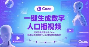 一键生成数字人口播视频,手把手教你用扣子Coze搭建自动生成数字人口播视频的智能体-阳知网创资源库