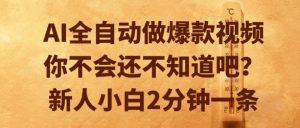 AI全自动做爆款视频,你不会还不知道吧?新人小白2分钟一条【揭秘】-阳知网创资源库